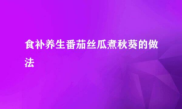 食补养生番茄丝瓜煮秋葵的做法