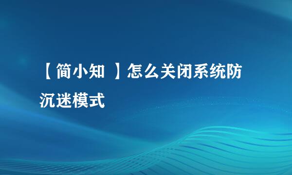 【简小知 】怎么关闭系统防沉迷模式