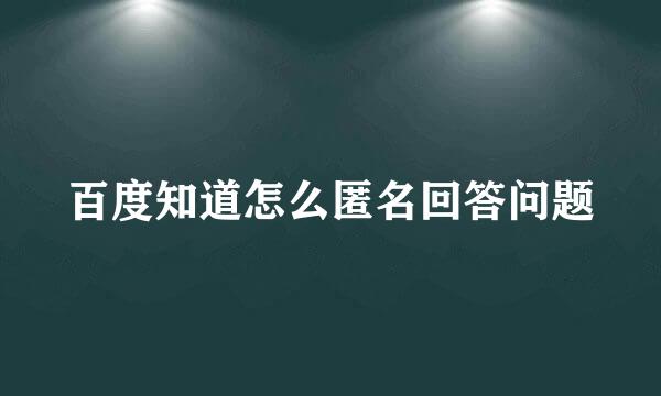 百度知道怎么匿名回答问题