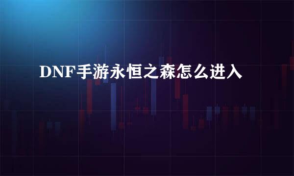 DNF手游永恒之森怎么进入