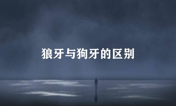 狼牙与狗牙的区别