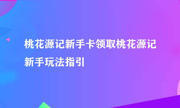 桃花源记新手卡领取桃花源记新手玩法指引