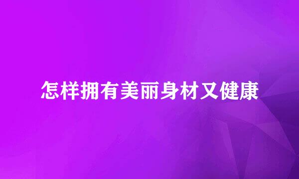 怎样拥有美丽身材又健康