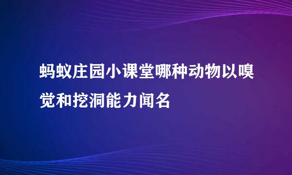 蚂蚁庄园小课堂哪种动物以嗅觉和挖洞能力闻名