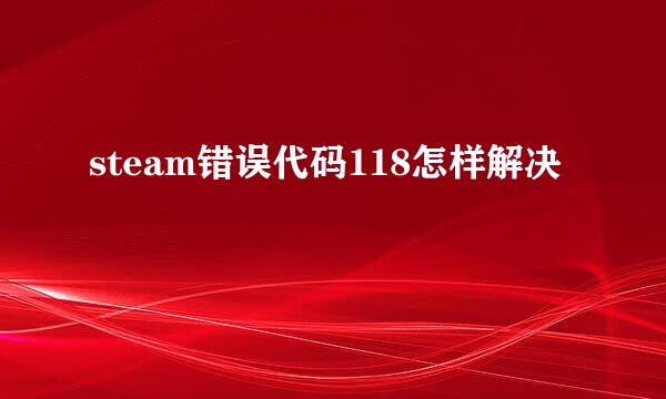 steam错误代码118怎样解决