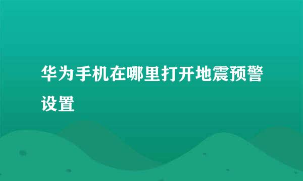 华为手机在哪里打开地震预警设置
