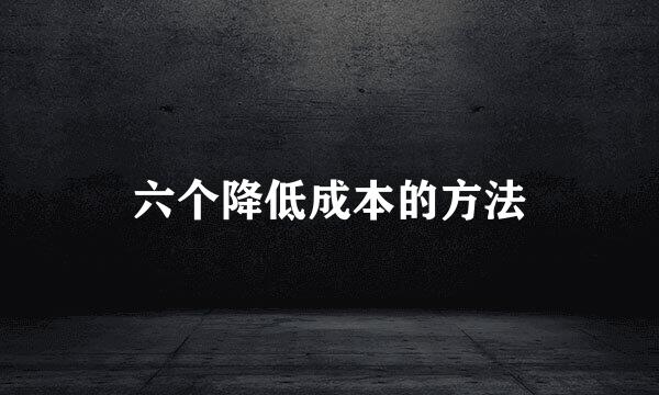 六个降低成本的方法