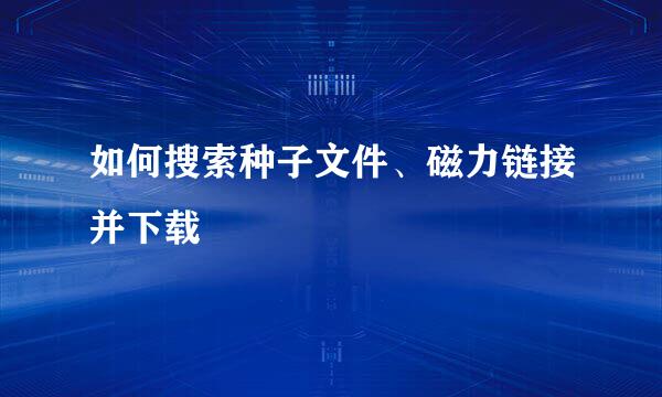 如何搜索种子文件、磁力链接并下载