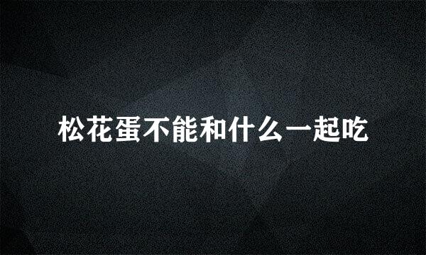 松花蛋不能和什么一起吃