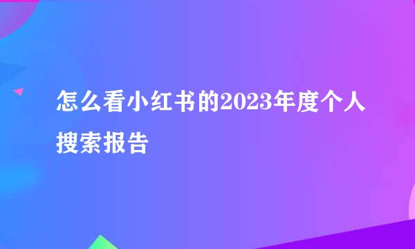 怎么看小红书的2023年度个人搜索报告