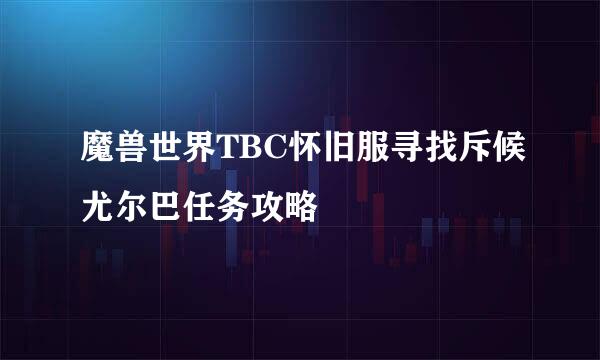 魔兽世界TBC怀旧服寻找斥候尤尔巴任务攻略