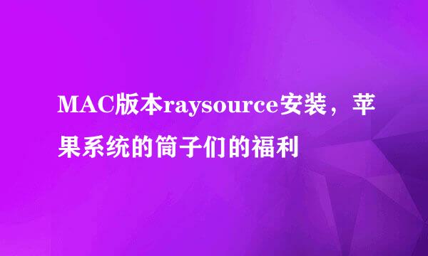 MAC版本raysource安装,苹果系统的筒子们的福利