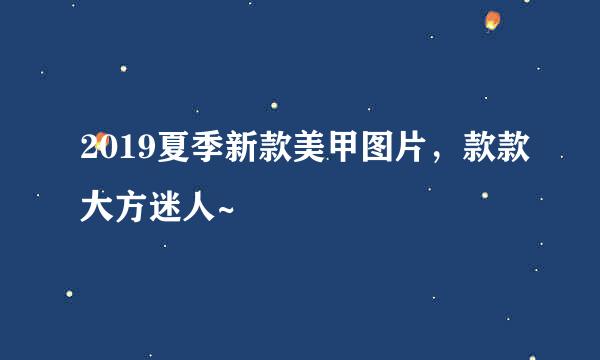 2019夏季新款美甲图片,款款大方迷人~