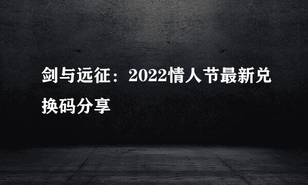 剑与远征：2022情人节最新兑换码分享