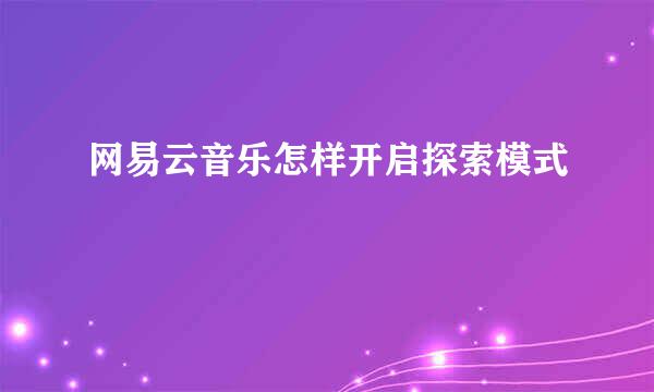 网易云音乐怎样开启探索模式