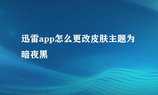 迅雷app怎么更改皮肤主题为暗夜黑