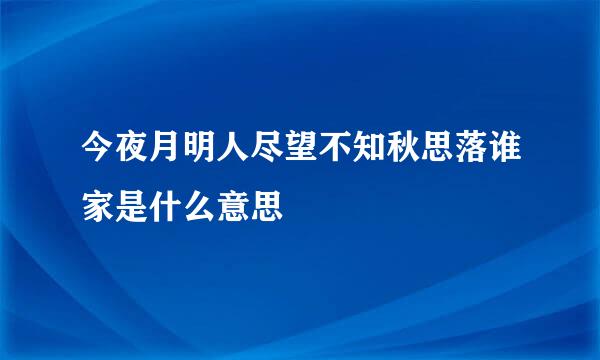 今夜月明人尽望不知秋思落谁家是什么意思