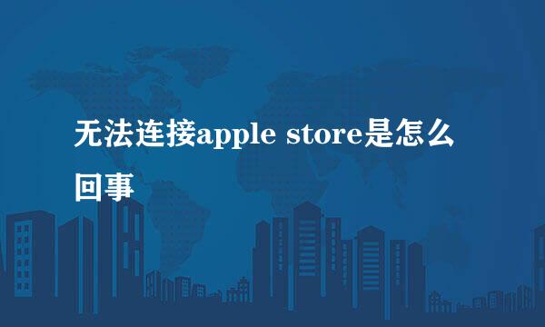 无法连接apple store是怎么回事