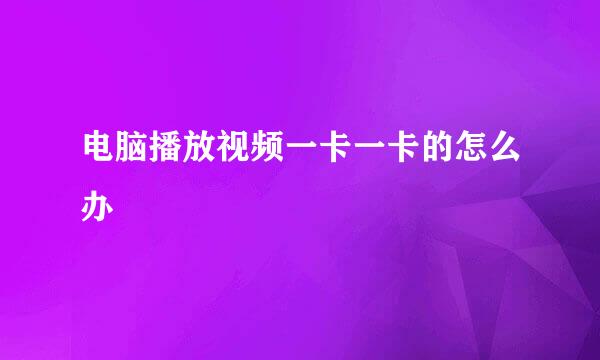 电脑播放视频一卡一卡的怎么办
