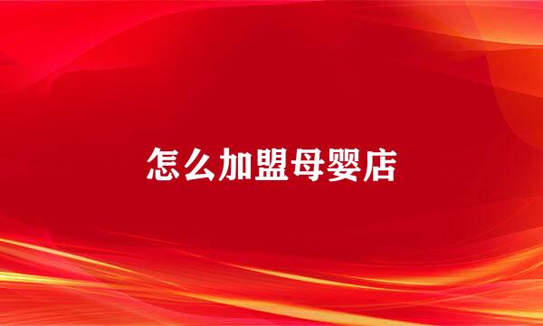 怎么加盟母婴店
