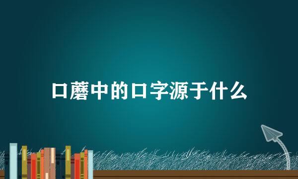 口蘑中的口字源于什么