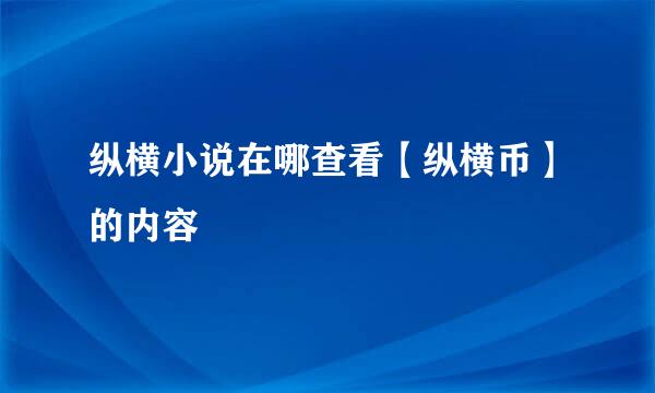纵横小说在哪查看【纵横币】的内容