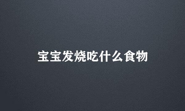 宝宝发烧吃什么食物