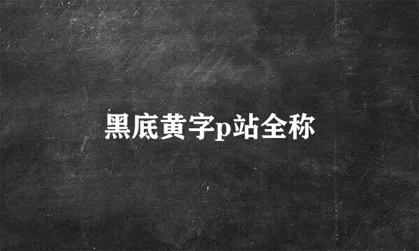 黑底黄字p站全称
