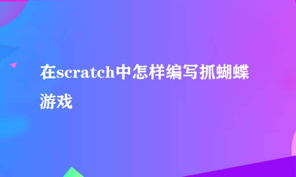 在scratch中怎样编写抓蝴蝶游戏