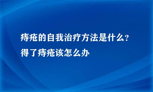 痔疮的自我治疗方法是什么？得了痔疮该怎么办