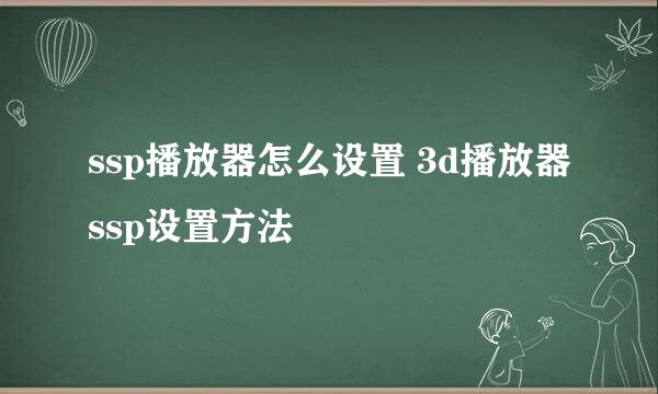 ssp播放器怎么设置 3d播放器ssp设置方法