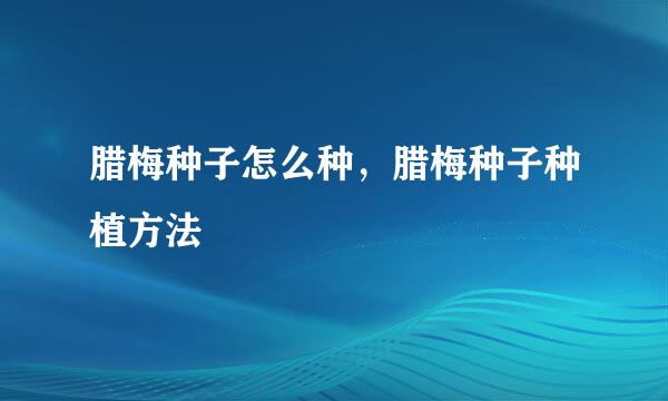 腊梅种子怎么种,腊梅种子种植方法