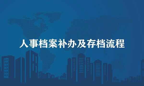人事档案补办及存档流程