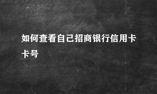 如何查看自己招商银行信用卡卡号