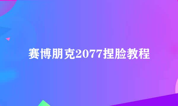 赛博朋克2077捏脸教程