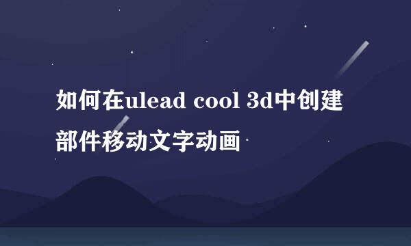如何在ulead cool 3d中创建部件移动文字动画