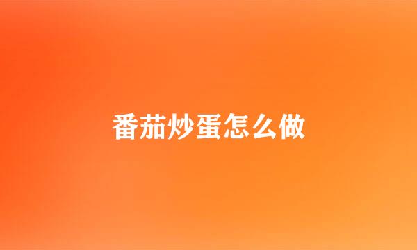 番茄炒蛋怎么做