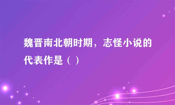 魏晋南北朝时期,志怪小说的代表作是()