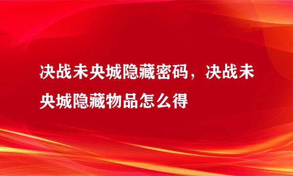 决战未央城隐藏密码，决战未央城隐藏物品怎么得
