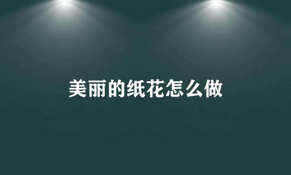 美丽的纸花怎么做