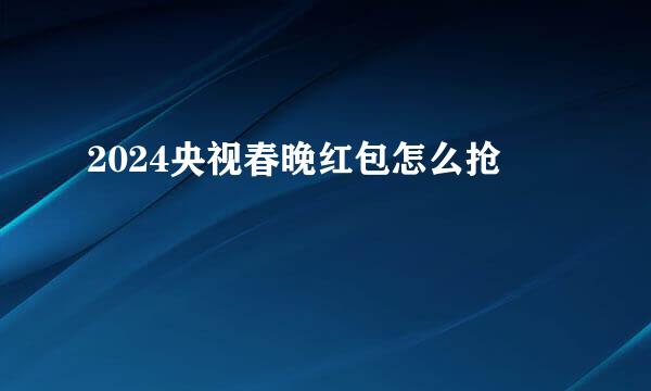 2024央视春晚红包怎么抢