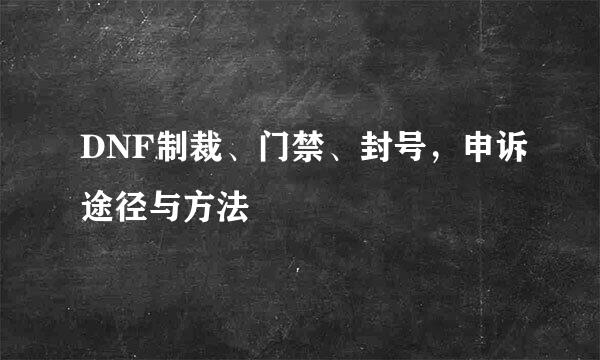 DNF制裁、门禁、封号，申诉途径与方法