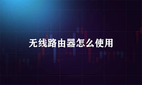 无线路由器怎么使用