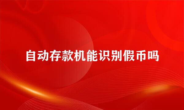自动存款机能识别假币吗