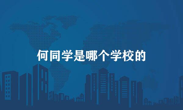 何同学是哪个学校的