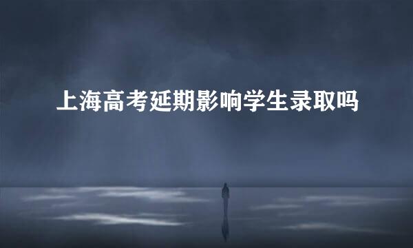 上海高考延期影响学生录取吗