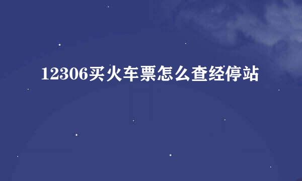 12306买火车票怎么查经停站