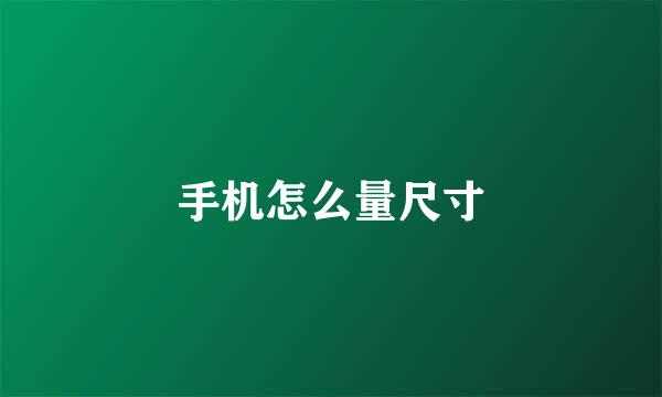手机怎么量尺寸