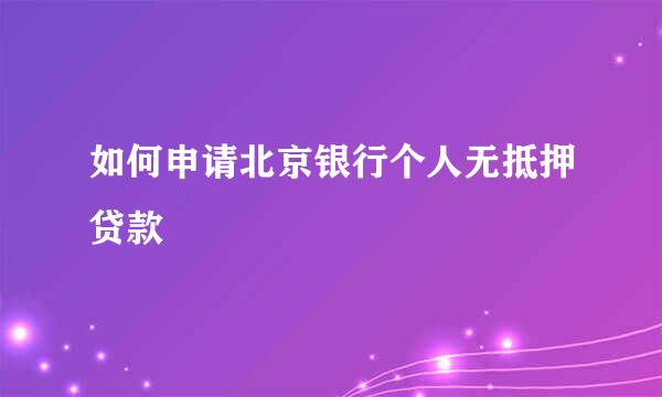 如何申请北京银行个人无抵押贷款