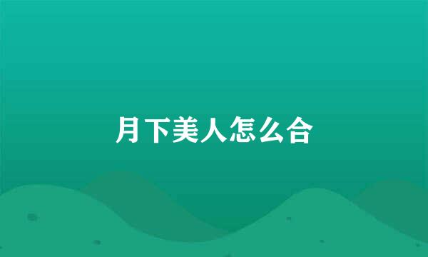 月下美人怎么合